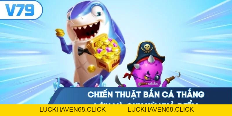 Chiến Thuật Bắn Cá Thắng Lớn - Bắt Trọn 4 Nhịp Bàn Xả Thưởng - Luckhaven68