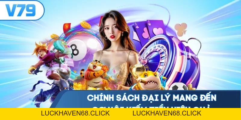 Chính Sách Đại Lý V79 - Cơ Hội Kiếm Tiền Không Giới Hạn - Luckhaven68 Chính Sách Đại Lý V79 - Cơ Hội Kiếm Tiền Không Giới Hạn - Luckhaven68