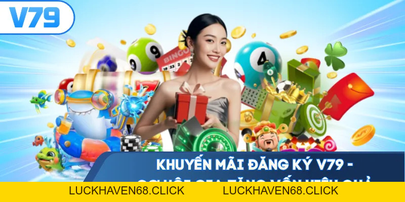 Khuyến Mãi Đăng Ký V79 - Cơ Hội Gia Tăng Vốn Hiệu Quả - Luckhaven68