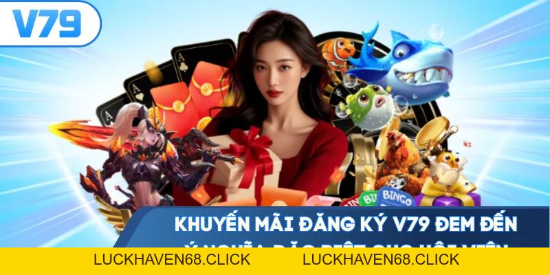 Khuyến Mãi Đăng Ký V79 - Cơ Hội Gia Tăng Vốn Hiệu Quả - Luckhaven68