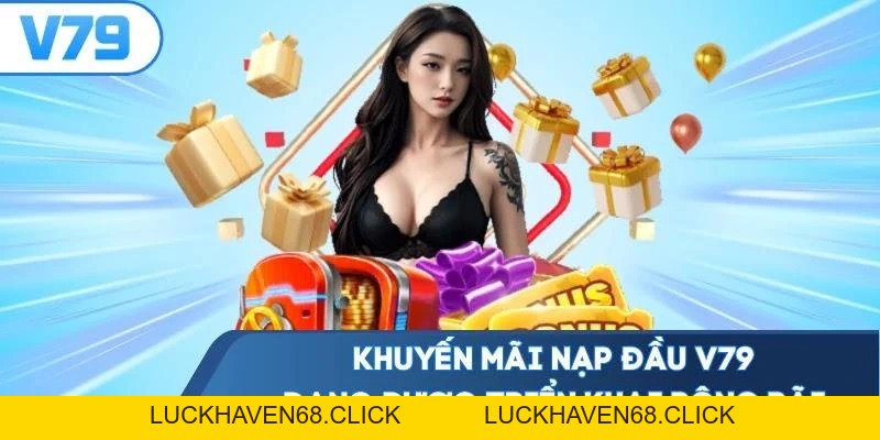 Khuyến Mãi Nạp Đầu V79 - Ưu Đãi Chào Người Mới Cực Khủng - Luckhaven68