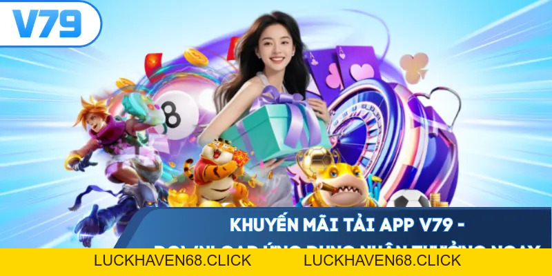Khuyến Mãi Tải App V79 - Download Ứng Dụng Nhận Thưởng Ngay - Luckhaven68