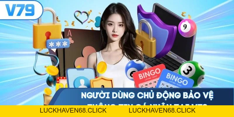 Quyền Riêng Tư V79 - Đề Cao Bảo Mật Thông Tin Người Dùng - Luckhaven68