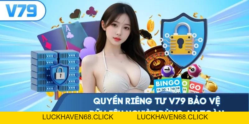 Quyền Riêng Tư V79 - Đề Cao Bảo Mật Thông Tin Người Dùng - Luckhaven68