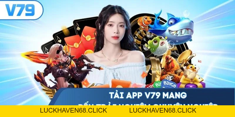 Tải App V79 Nhanh Chóng, An Toàn Trên Điện Thoại Di Động - Luckhaven68