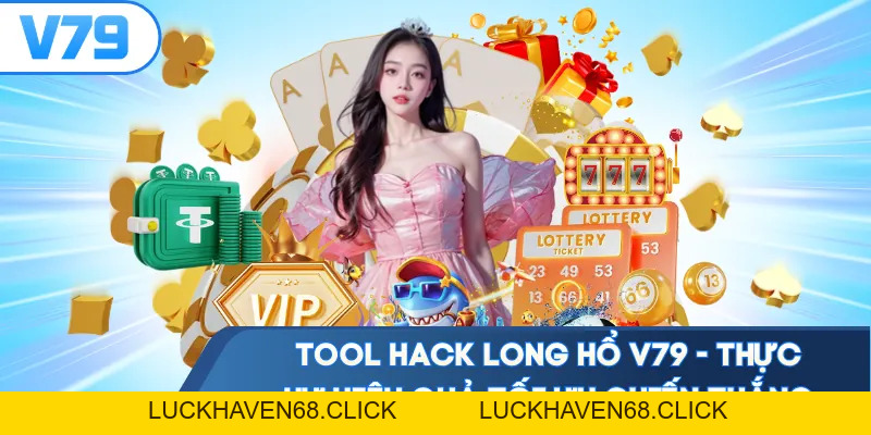 Tool Hack Long Hổ V79 - Thực Hư Hiệu Quả Tối Ưu Chiến Thắng - Luckhaven68